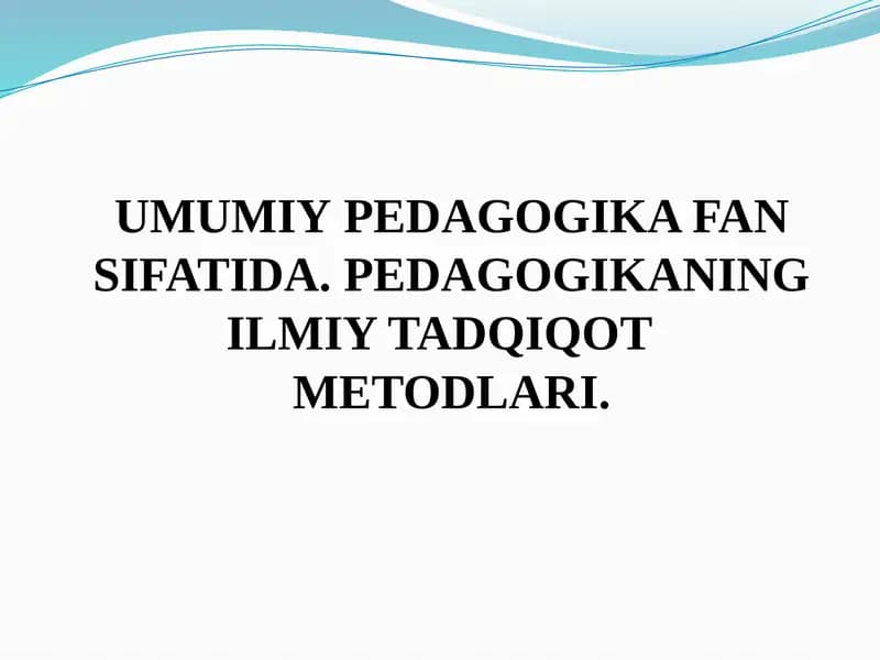 UMUMIY PEDAGOGIKA FAN SIFATIDA. PEDAGOGIKANING ILMIY TADQIQOT   METODLARI.