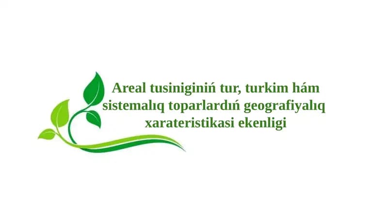Areal tusiniginiń tur, turkim hám sistemalıq toparlardıń geografiyalıq  xarateristikasi ekenligi