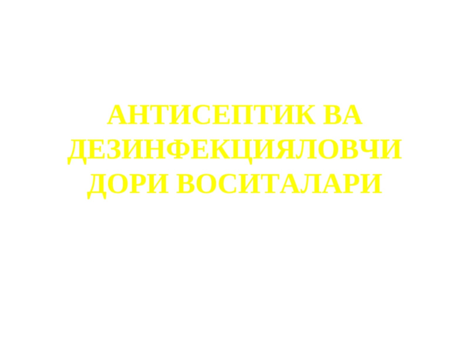 АНТИСЕПТИК ВА ДЕЗИНФЕКЦИЯЛОВЧИ ДОРИ ВОСИТАЛАРИ