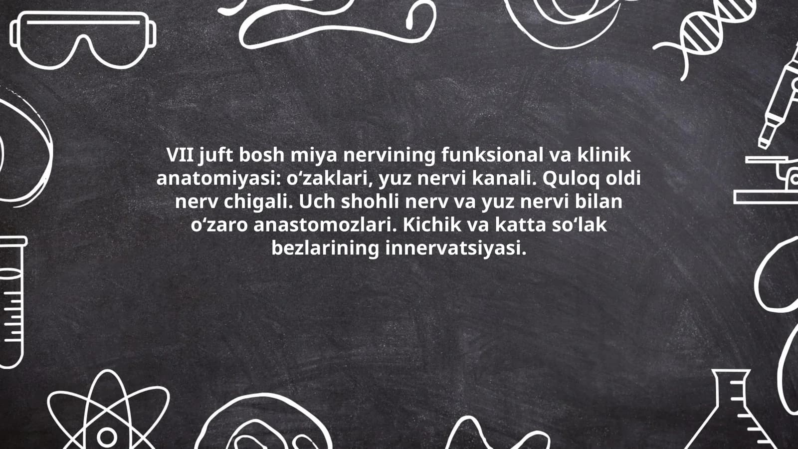VII juft bosh miya nervining funksional va klinik anatomiyasi: o‘zaklari, yuz nervi kanali. Quloq oldi nerv chigali. Uch shohli nerv va yuz nervi bilan o‘zaro anastomozlari. Kichik va katta so‘lak bezlarining innervatsiyasi