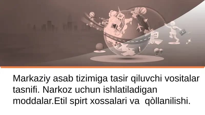Markaziy asab tizimiga tasir qiluvchi vositalar tasnifi. Narkoz uchun ishlatiladigan moddalar. Etil spirt xossalari va  qo‘llanilishi.