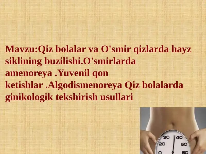 Qiz bolalar va o‘smir qizlarda hayz siklining buzilishi. O'smirlarda amenoreya.Yuvenil qon ketishlar. Algodismenoreya. Qiz bolalarda ginekologik tekshirish usullari