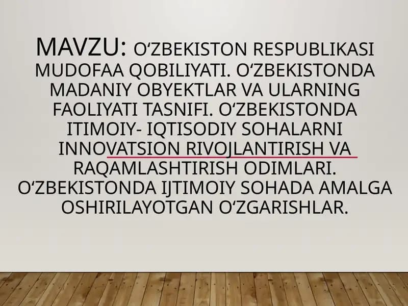 Oʻzbekiston Respublikasi mudofaa qobiliyati. Oʻzbekistonda madaniy obyektlar va ularning faoliyati tasnifi. Oʻzbekistonda itimoiy- iqtisodiy sohalarni innovatsion rivojlantirish va raqamlashtirish odimlari. Oʻzbekistonda ijtimoiy sohada amalga oshirilayotgan oʻzgarishlar.