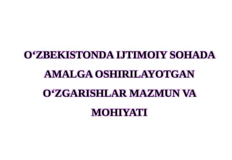 O‘ZBEKISTONDA IJTIMOIY SOHADA AMALGA OSHIRILAYOTGAN O‘ZGARISHLAR MAZMUN VA MOHIYATI