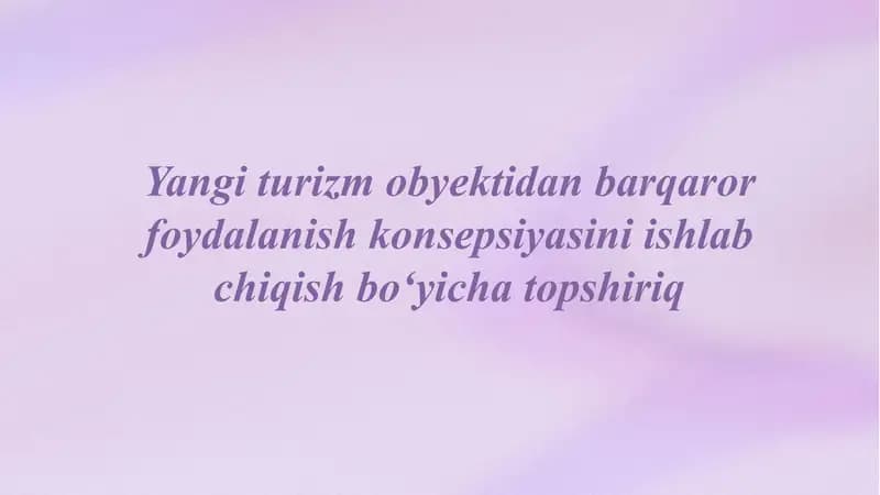 Yangi turizm obyektidan barqaror foydalanish konsepsiyasini ishlab chiqish bo‘yicha topshiriq
