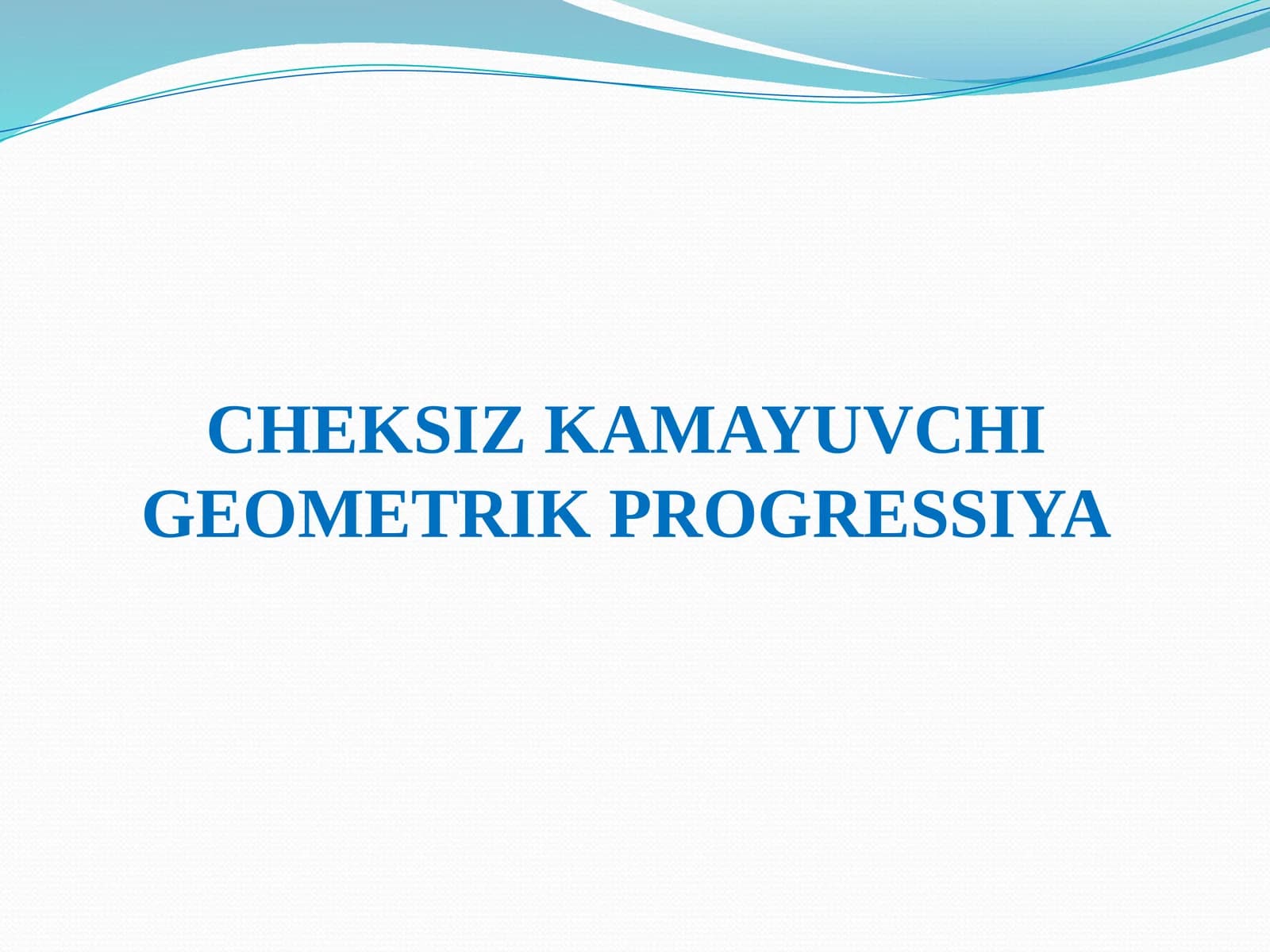 CHEKSIZ KAMAYUVCHI GEOMETRIK PROGRESSIYA