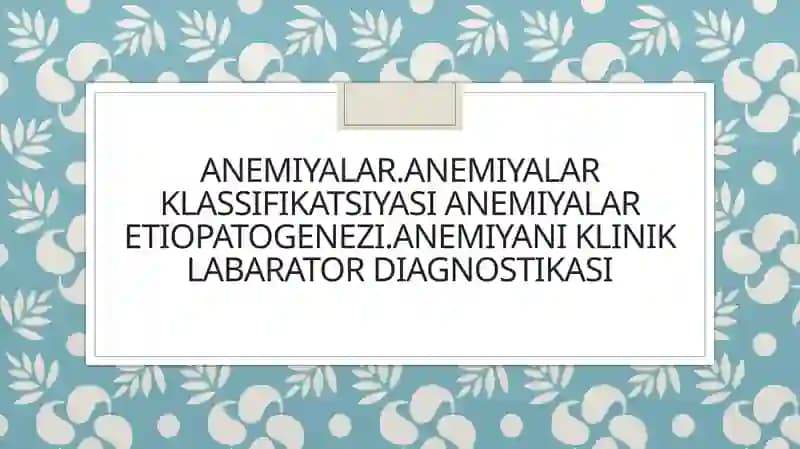 Anemiyalar.anemiyalar klassifikatsiyasi anemiyalar etiopatogenezi.anemiyani klinik labarator diagnostikasi