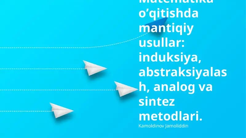 Matematika oʼqitishda mantiqiy usullar: induksiya, abstraksiyalash, analog va sintez metodlari