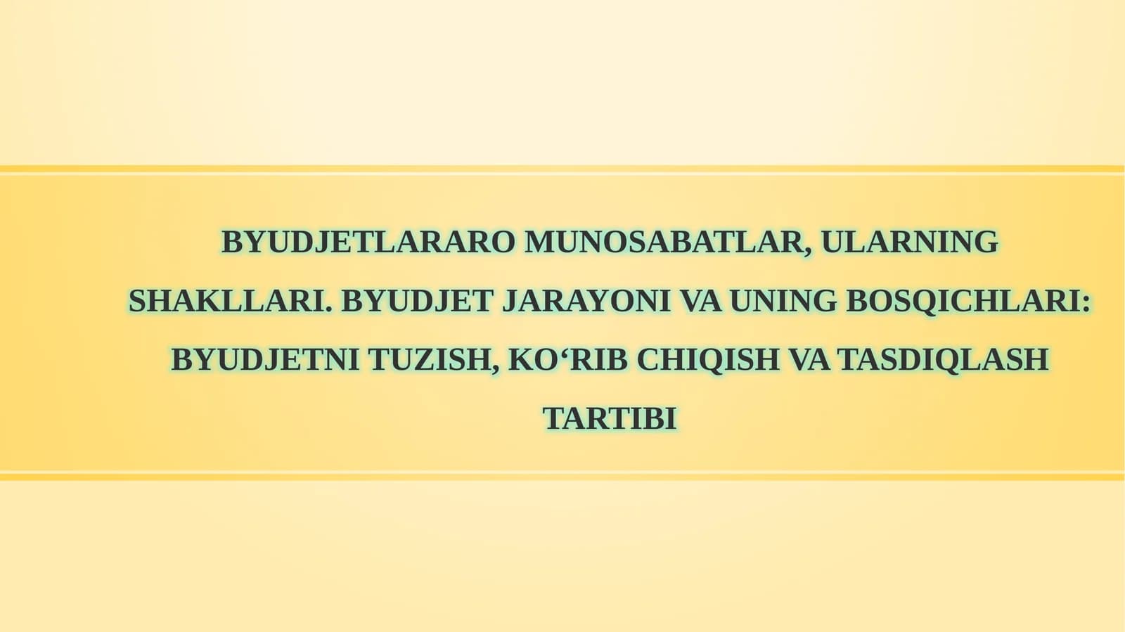 Byudjetlararo munosabatlar, ularning shakllari. Byudjet jarayoni va uning bosqichlari: byudjetni tuzish, ko‘rib chiqish va tasdiqlash tartibi