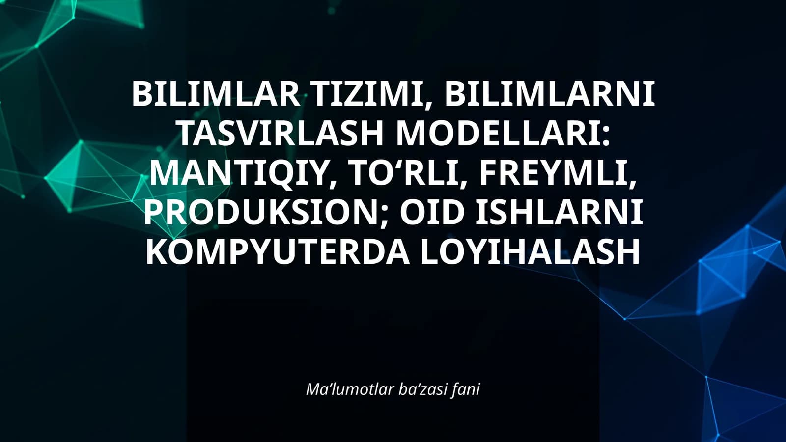 BILIMLAR TIZIMI, BILIMLARNI TASVIRLASH MODELLARI: MANTIQIY, TO‘RLI, FREYMLI, PRODUKSION; OID ISHLARNI KOMPYUTERDA LOYIHALASH