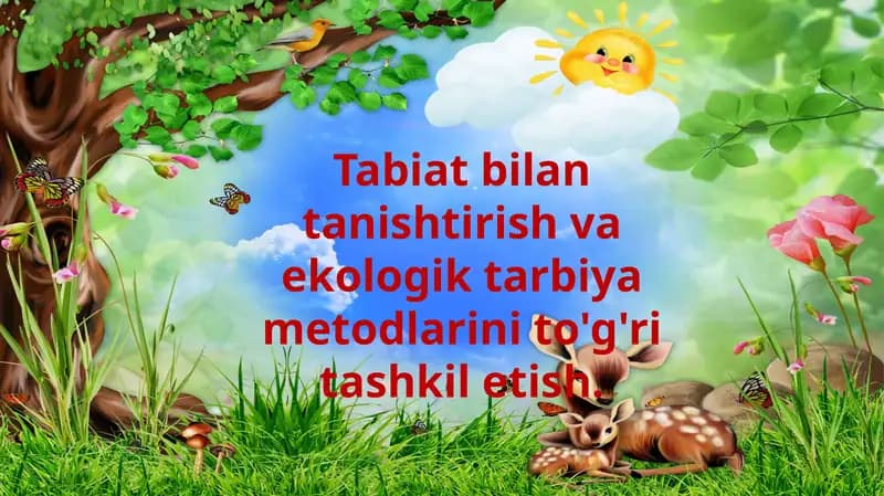 Tabiat bilan tanishtirish va ekologik tarbiya metodlarini to'g'ri tashkil etish.
