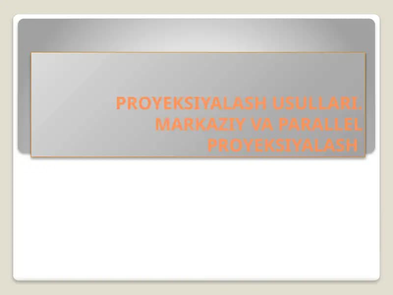 PROYEKSIYALASH USULLARI.MARKAZIY VA PARALLEL PROYEKSIYALASH