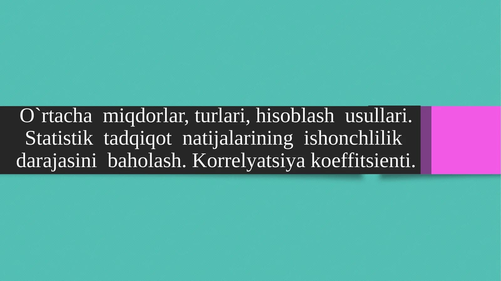 O`rtacha  miqdorlar, turlari, hisoblash  usullari. Statistik  tadqiqot  natijalarining  ishonchlilik  darajasini  baholash. Korrelyatsiya koeffitsienti.