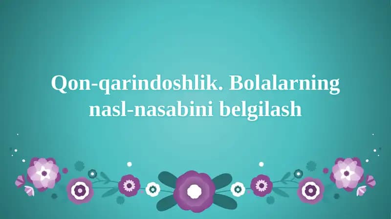 Qon-qarindoshlik.Bolalarning nasl-nasabi belgilash