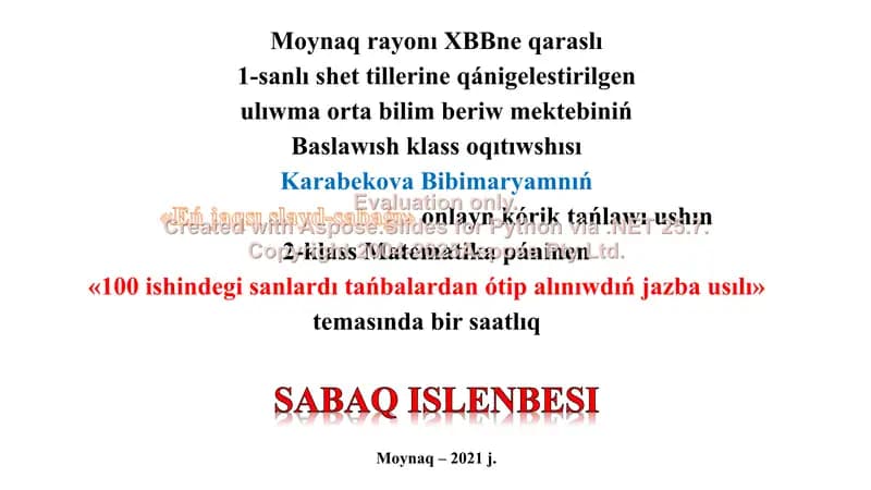 "Moynaq rayonı XBBne qaraslı 1-sanlı shet tillerine qánigelestirilgen ulıwma orta bilim beriw mektebiniń Baslawısh klass oqıtıwshısı Karabekova Bibimaryamnıń «Eń jaqsı slayd-sabaǵı» onlayn kórik tańlawı ushın 2-klass Matematika páninen «100 ishindegi sanlardı tańbalardan ótip alınıwdıń