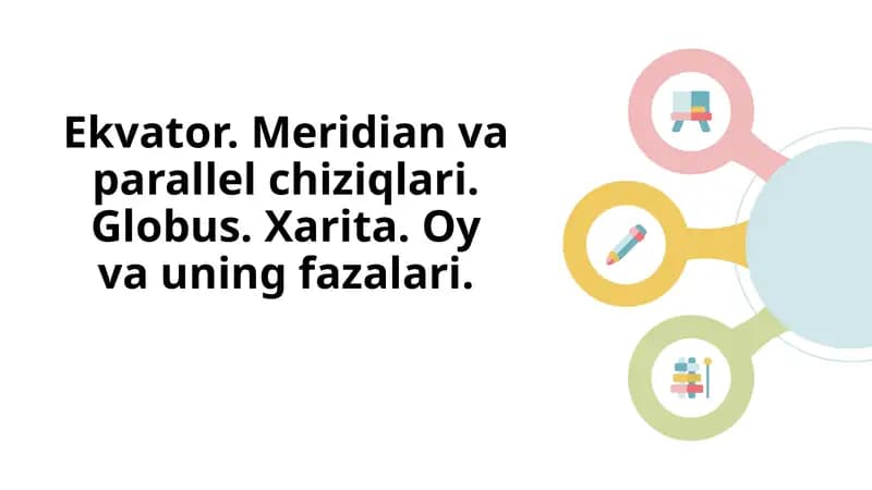 Ekvator. Meridian va parallel chiziqlari. Globus. Xarita. Oy va uning fazalari.