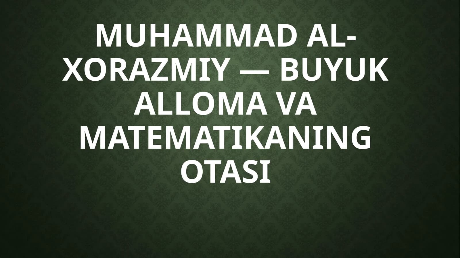 Muhammad al-Xorazmiy — Buyuk alloma va matematikaning otasi