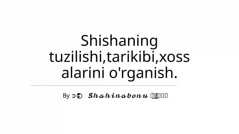 Shishaning tuzilishi, tarixi, xossalari