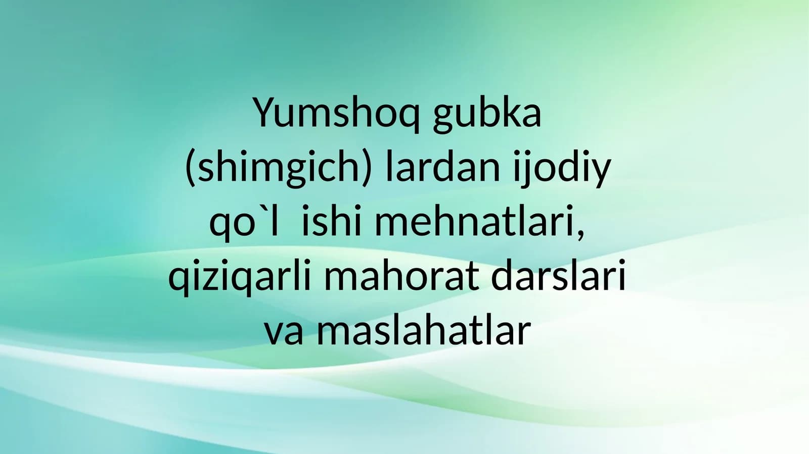 Yumshoq gubka (shimgich) lardan ijodiy qo'lishi mehnatlari, qiziqarli mahorat darslari va maslahatlar