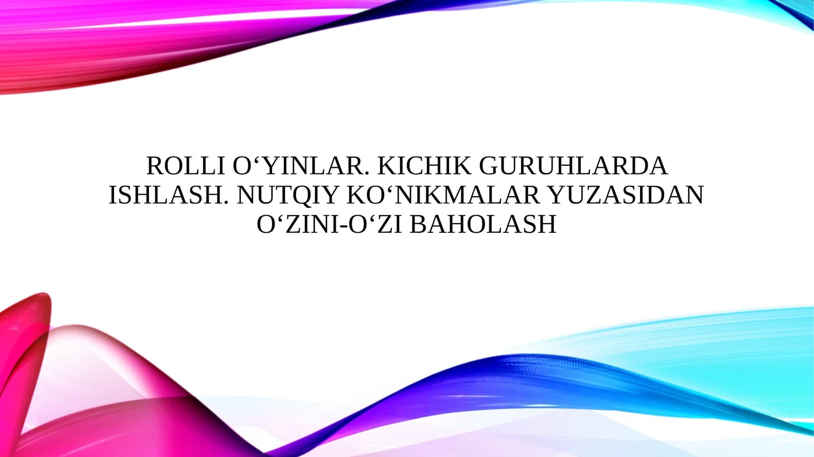 Rolli o‘yinlar. Kichik guruhlarda ishlash. Nutqiy ko‘nikmalar yuzasidan o‘zini-o‘zi baholash
