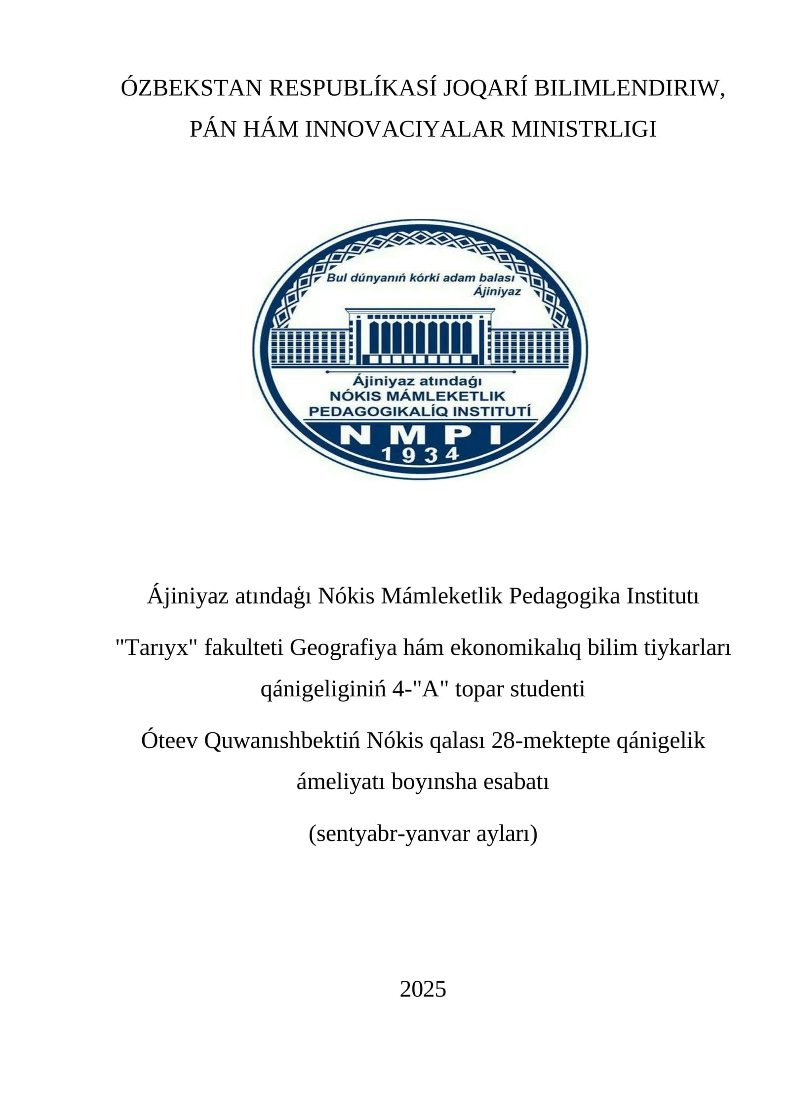 ÓZBEKSTAN RESPUBLÍKASÍ JOQARÍ BILIMLENDIRIW, PÁN HÁM INNOVACIYALAR MINISTRLIGI Ájiniyaz atındaģı Nókis Mámleketlik Pedagogika Institutı "Tarıyx" fakulteti Geografiya hám ekonomikalıq bilim tiykarları qánigeliginiń 4-"A" topar studenti Óteev Quwanıshbektiń Nókis qalası 28-mektepte qánigelik ámeliyatı boyınsha esabatı