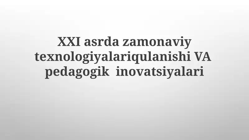XXI asrda zamonaviy texnologiyalari qulaynishi VA pedagogik innovatsiyalari