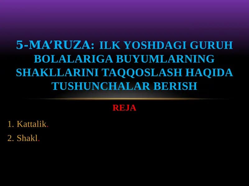 5-ma’ruza:Ilk yoshdagi guruh bolalariga buyumlarning SHAKLLarini taqqoslash