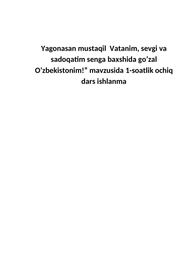 Yagonasan mustaqil Vatanim, sevgi va sadoqatim senga baxshida go’zal O’zbekistonim!  Dars ishlanma