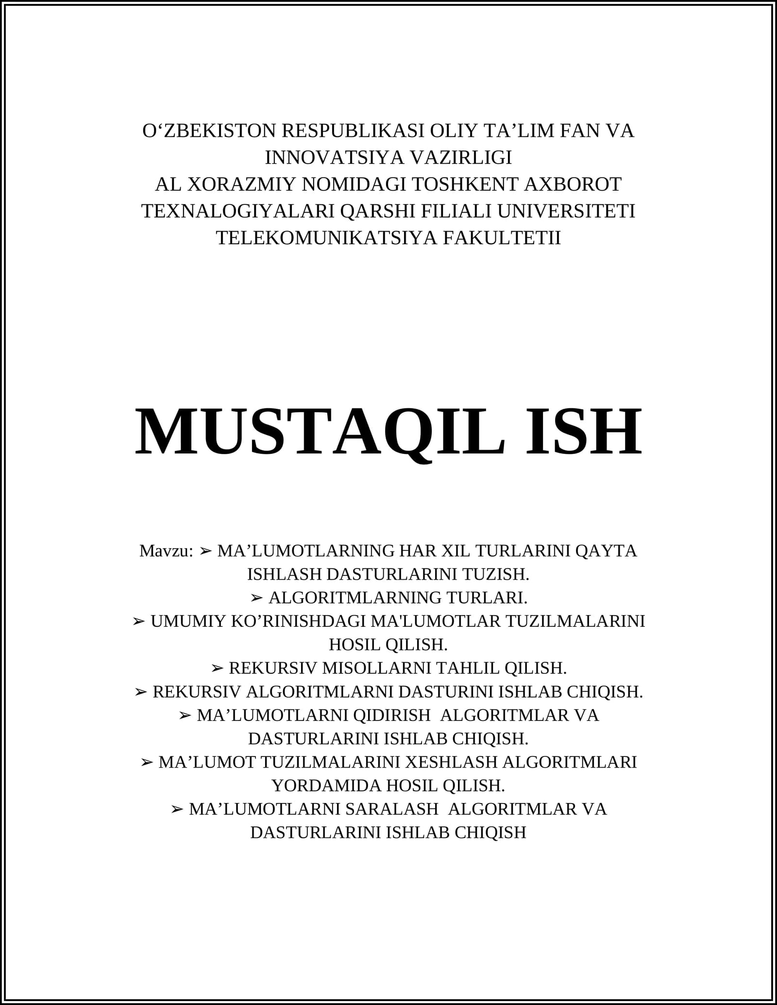 MA’LUMOTLARNING HAR XIL TURLARINI QAYTA ISHLASH DASTURLARINI TUZISH. ALGORITMLARNING TURLARI. UMUMIY KO’RINISHDAGI MA'LUMOTLAR TUZILMALARINI HOSIL QILISH. REKURSIV MISOLLARNI TAHLIL QILISH. REKURSIV ALGORITMLARNI DASTURINI ISHLAB CHIQISH. MA’LUMOTLARNI QIDIRISH ALGORITMLAR VA DASTURLARINI ISHLAB CHIQISH. MA’LUMOT TUZILMALARINI XESHLASH ALGORITMLARI YORDAMIDA HOSIL QILISH. MA’LUMOTLARNI SARALASH ALGORITMLAR VA DASTURLARINI ISHLAB CHIQISH