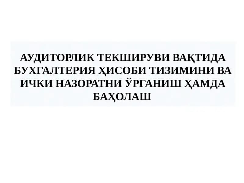 АУДИТОРЛИК ТЕКШИРУВИ ВАҚТИДА БУХГАЛТЕРИЯ ҲИСОБИ ТИЗИМИНИ ВА ИЧКИ НАЗОРАТНИ ЎРГАНИШ ҲАМДА БАҲОЛАШ АУДИТОРЛИК ТЕКШИРУВИ ВАҚТИДА БУХГАЛТЕРИЯ ҲИСОБИ ТИЗИМИНИ ВА ИЧКИ НАЗОРАТНИ ЎРГАНИШ ҲАМДА БАҲОЛАШ