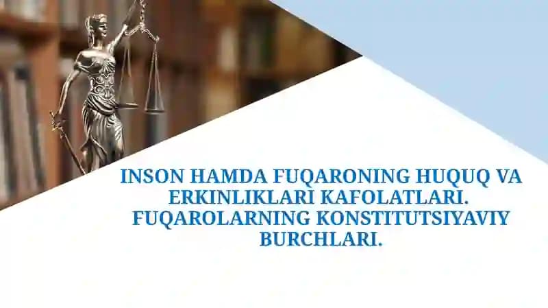 INSON HAMDA FUQARONING HUQUQ VA ERKINLIKLARI KAFOLATLARI.  FUQAROLARNING KONSTITUTSIYAVIY BURCHLARI.