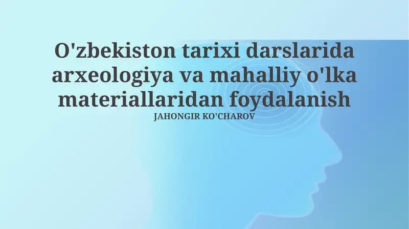 O'zbekiston tarixi darslarida arxeologiya va mahalliy o'lka materiallaridan foydalanish