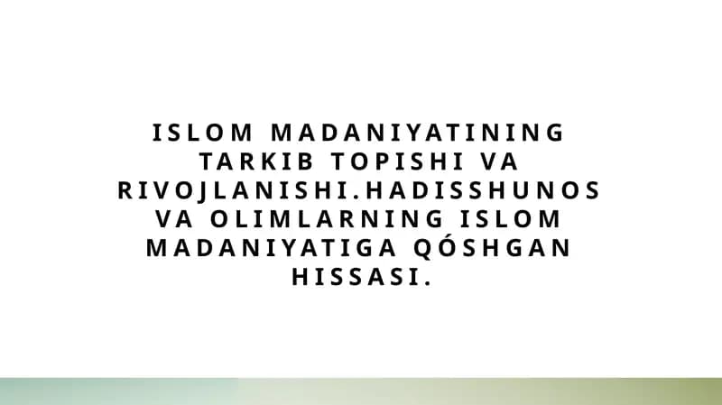 Islom madaniyatining tarkib topishi va rivojlanishi.Hadisshunos va olimlarning Islom madaniyatiga qóshgan hissasi