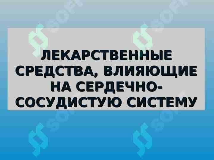 ЛЕКАРСТВЕННЫЕ СРЕДСТВА, ВЛИЯЮЩИЕ НА СЕРДЕЧНО-СОСУДИСТУЮ СИСТЕМУ