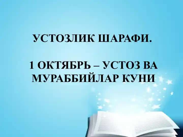 УСТОЗЛИК ШАРАФИ.1 ОКТЯБРЬ – УСТОЗ ВА МУРАББИЙЛАР КУНИ