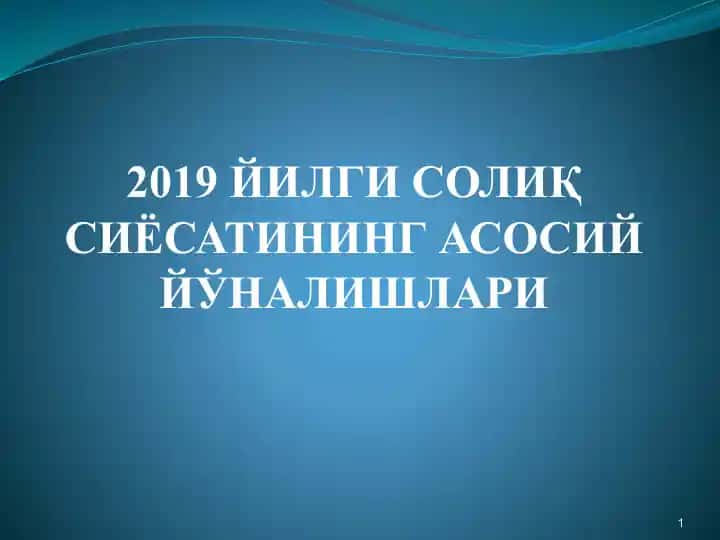 2019 ЙИЛГИ СОЛИҚ СИЁСАТИНИНГ АСОСИЙ ЙЎНАЛИШЛАРИ