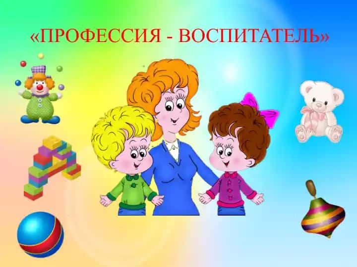 ПРОФЕССИЯ - ВОСПИТАТЕЛЬ