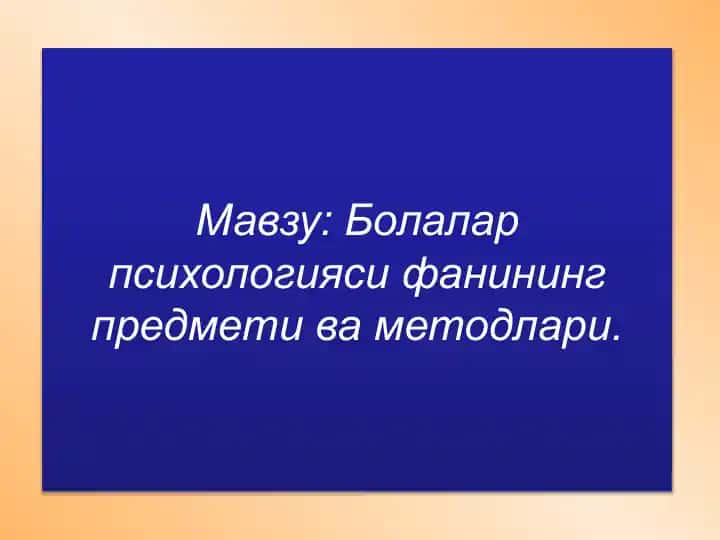 Bolalar psixologiyasi fanining predmeti va metodlari