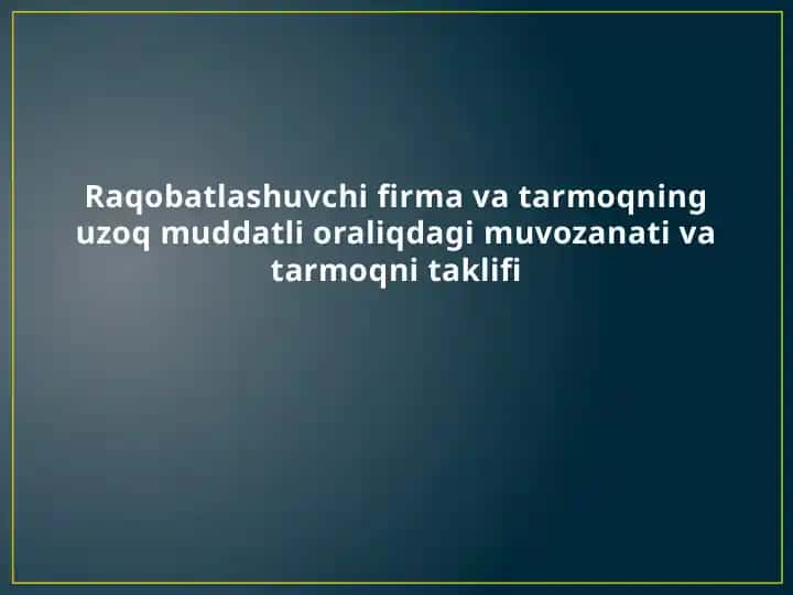 Raqobatlashuvchi firma va tarmoqning uzoq muddatli oraliqdagi muvozanati va tarmoqni taklifi
