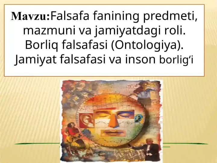 Falsafa fanining predmeti, mazmuni va jamiyatdagi roli. Borliq falsafasi (Ontologiya). Jamiyat falsafasi va inson borlig‘i