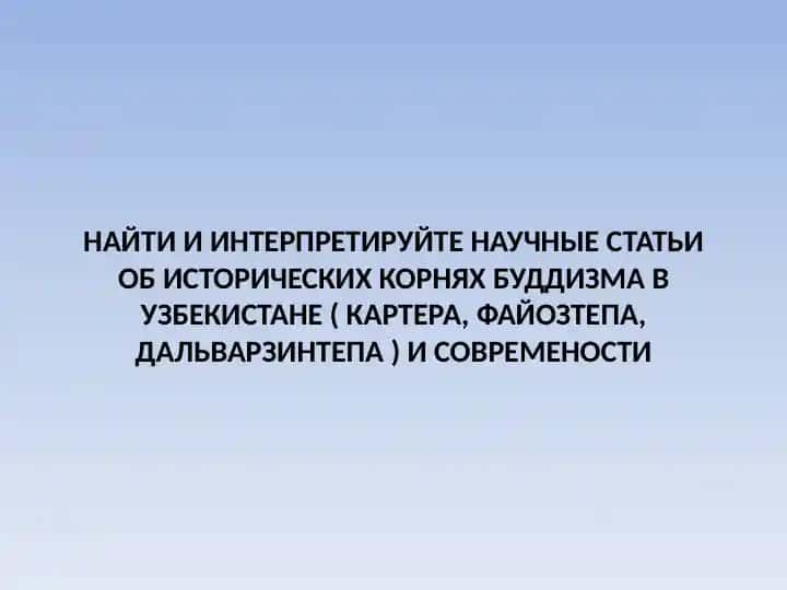 Найти и интерпретируйте научные статьи об исторических корнях буддизма в Узбекистане ( Картера, Файозтепа, Дальварзинтепа ) и современости