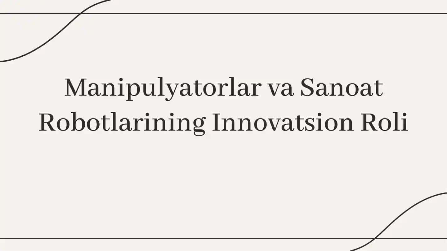 Manipulyatorlar va Sanoat Robotlarining Innovatsion Roli