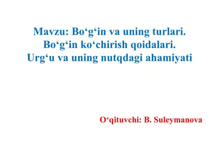 Bo‘g‘in va uning turlari. Bo‘g‘in ko‘chirish qoidalari. Urg‘u va uning nutqdagi ahamiyati