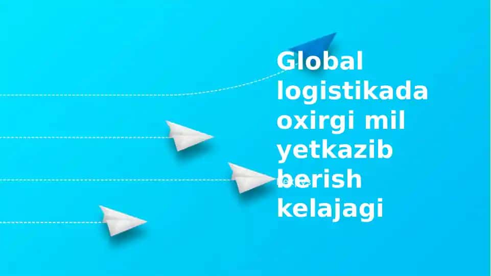 Global logistikada oxirgi mil yetkazib berish kelajagi