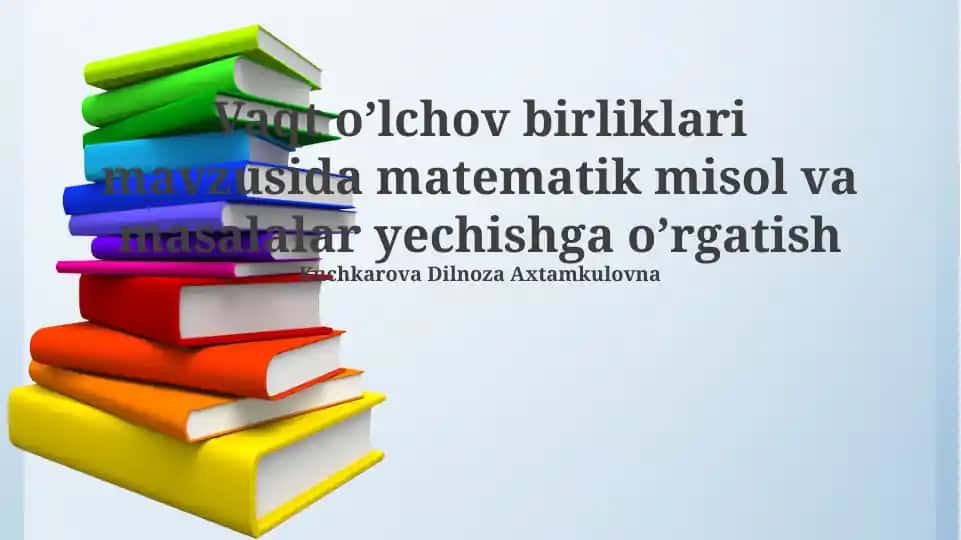 Vaqt o’lchov birliklari mavzusida matematik misol va masalalar yechishga o’rgatish