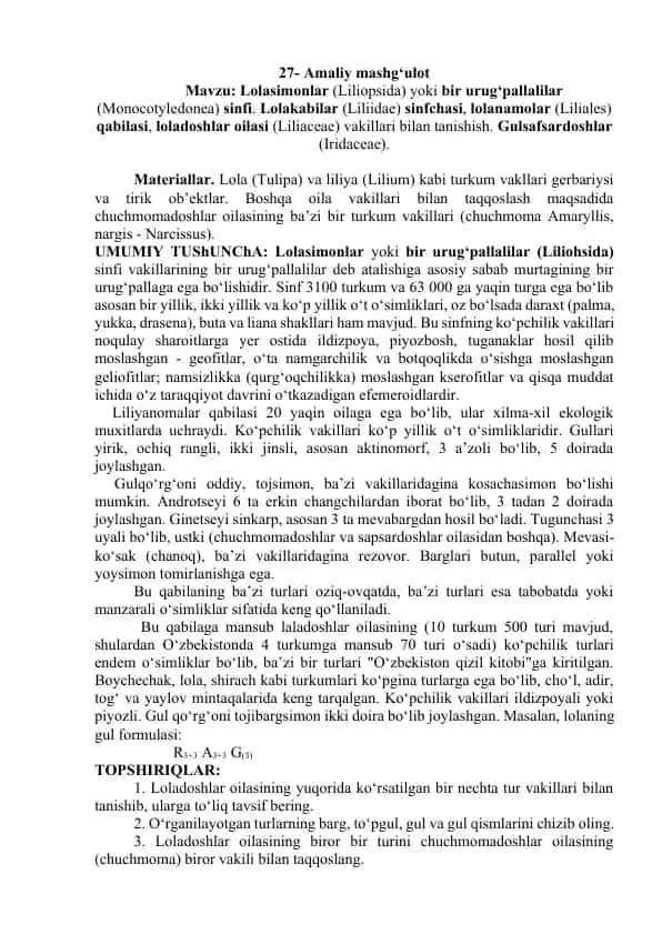 Lolasimonlar (Liliopsida) yoki bir urug‘pallalilar (Monocotyledonea) sinfi. Lolakabilar (Liliidae) sinfchasi, lolanamolar (Liliales) qabilasi, loladoshlar oilasi (Liliaceae) vakillari bilan tanishish. Gulsafsardoshlar (Iridaceae).