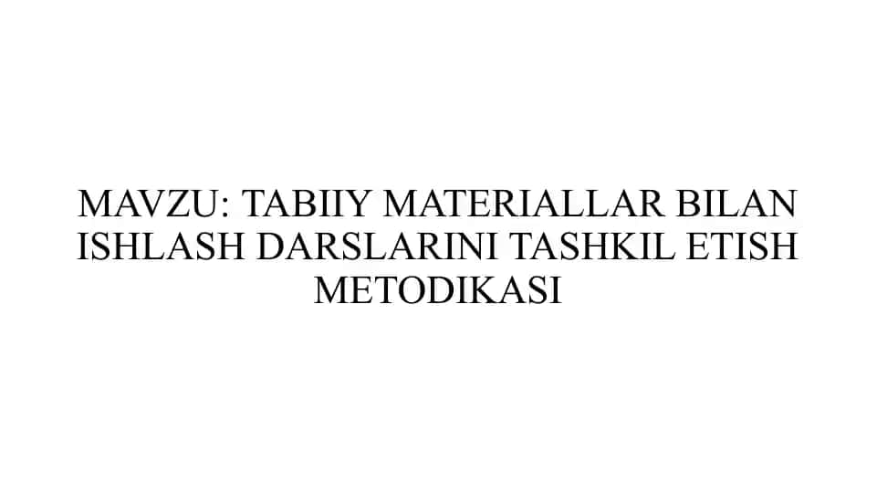 TABIIY MATERIALLAR BILAN ISHLASH DARSLARINI TASHKIL ETISH METODIKASI