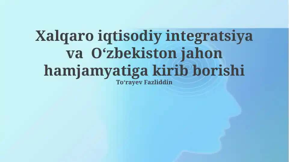 Xalqaro iqtisodiy integratsiya va Oʻzbekiston jahon hamjamyatiga kirib borishi