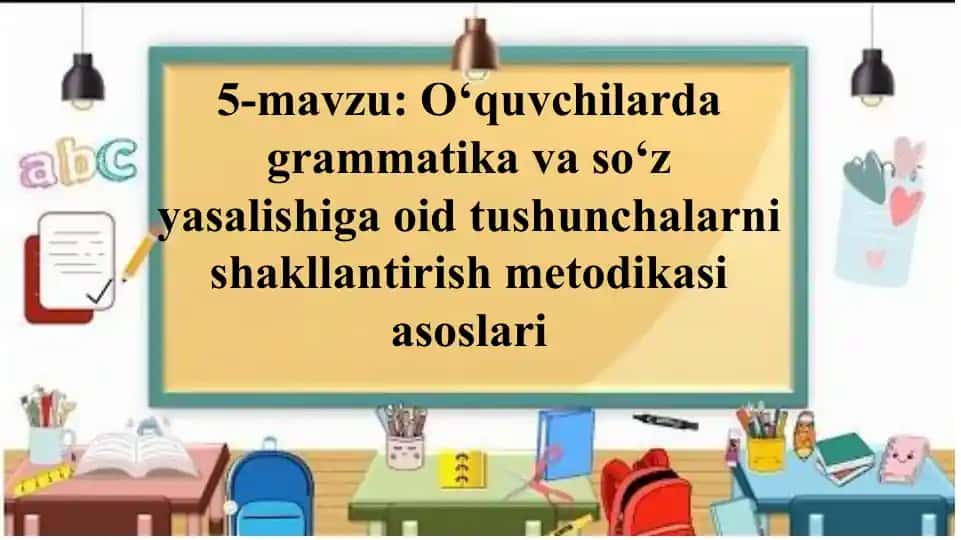 O‘quvchilarda grammatika va so‘z yasalishiga oid tushunchalarni shakllantirish metodikasi asoslari