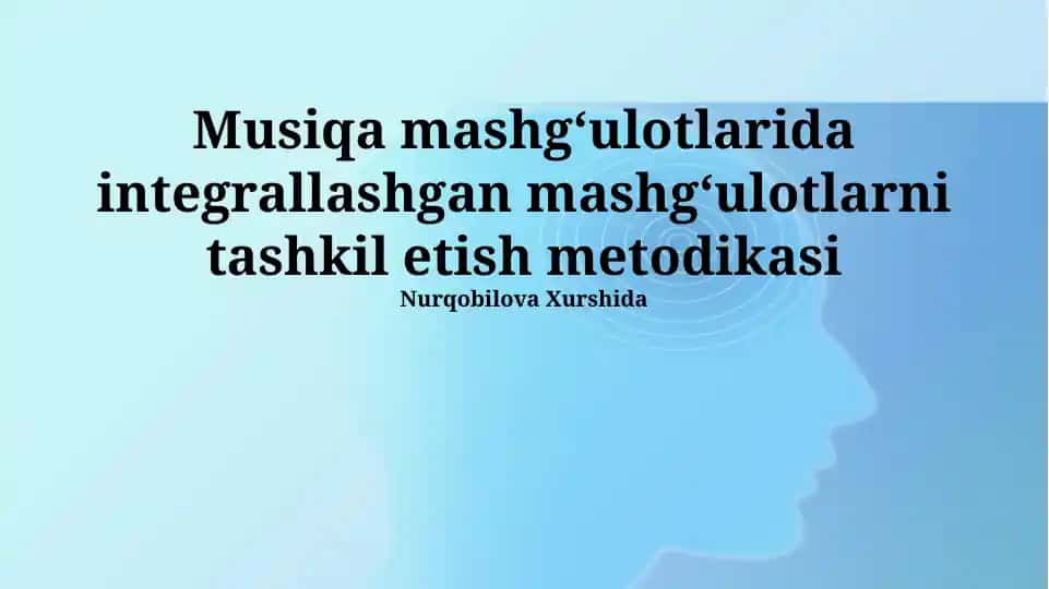 Musiqa mashgʻulotlarida integrallashgan mashgʻulotlarni tashkil etish metodikasi